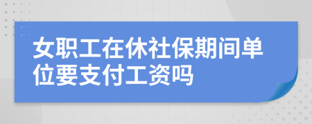 女职工在休社保期间单位要支付工资吗