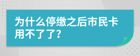 为什么停缴之后市民卡用不了了？