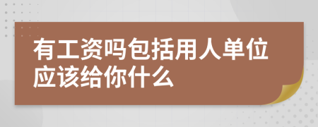 有工资吗包括用人单位应该给你什么