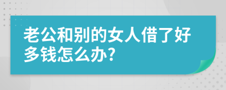 老公和别的女人借了好多钱怎么办?