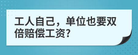 工人自己，单位也要双倍赔偿工资?