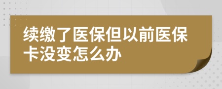 续缴了医保但以前医保卡没变怎么办