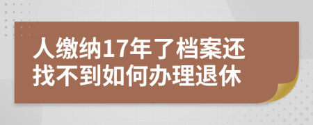 人缴纳17年了档案还找不到如何办理退休