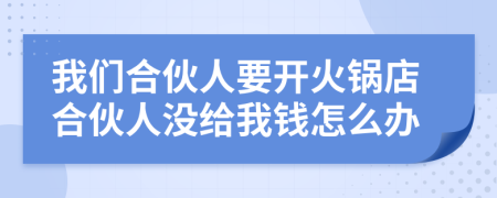 我们合伙人要开火锅店合伙人没给我钱怎么办