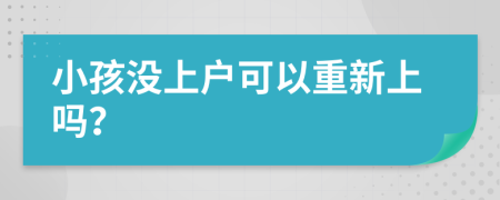 小孩没上户可以重新上吗？