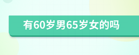 有60岁男65岁女的吗