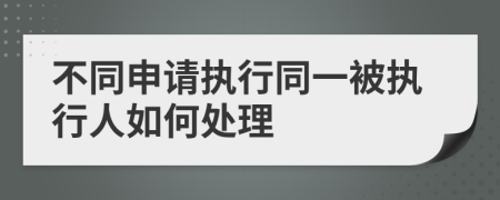 不同申请执行同一被执行人如何处理