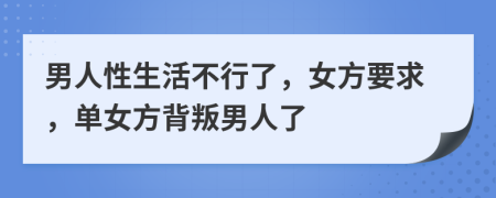 男人性生活不行了，女方要求，单女方背叛男人了