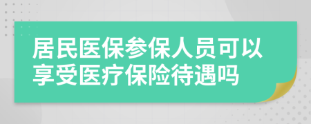 居民医保参保人员可以享受医疗保险待遇吗