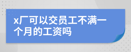 x厂可以交员工不满一个月的工资吗