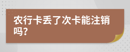 农行卡丢了次卡能注销吗？