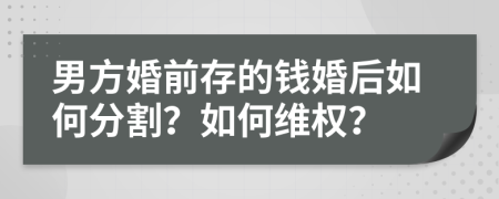 男方婚前存的钱婚后如何分割？如何维权？