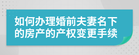 如何办理婚前夫妻名下的房产的产权变更手续