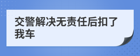 交警解决无责任后扣了我车