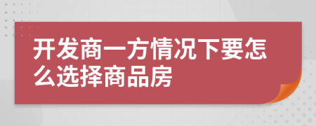 开发商一方情况下要怎么选择商品房