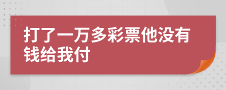 打了一万多彩票他没有钱给我付