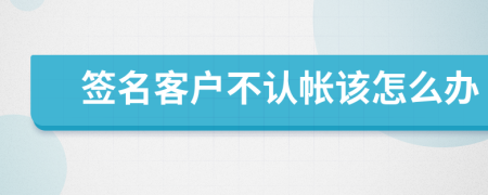 签名客户不认帐该怎么办