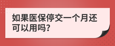 如果医保停交一个月还可以用吗？