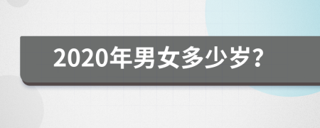 2020年男女多少岁？