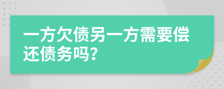 一方欠债另一方需要偿还债务吗？