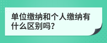 单位缴纳和个人缴纳有什么区别吗？