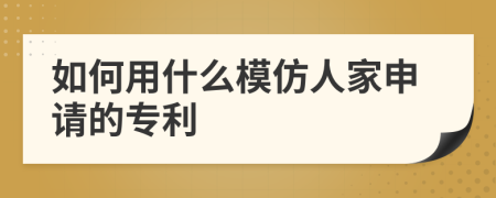 如何用什么模仿人家申请的专利