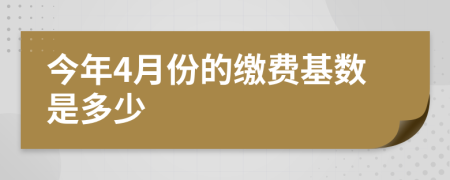 今年4月份的缴费基数是多少