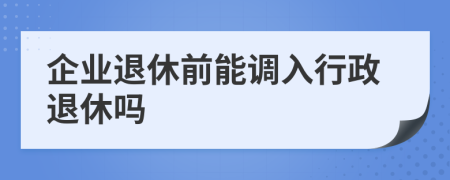 企业退休前能调入行政退休吗