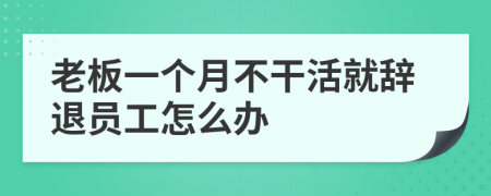 老板一个月不干活就辞退员工怎么办