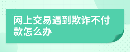 网上交易遇到欺诈不付款怎么办