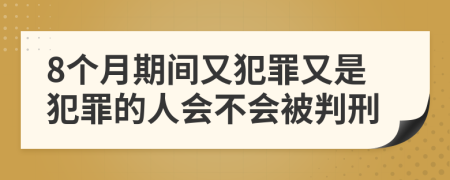 8个月期间又犯罪又是犯罪的人会不会被判刑