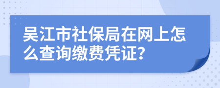 吴江市社保局在网上怎么查询缴费凭证？