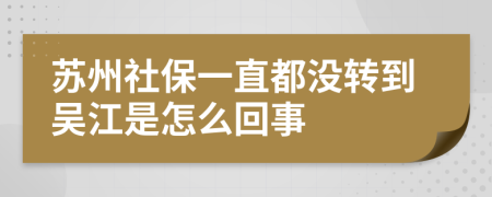 苏州社保一直都没转到吴江是怎么回事