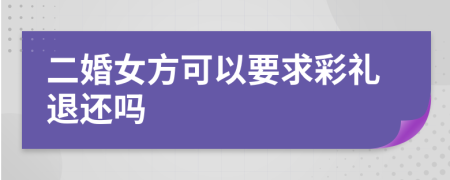 二婚女方可以要求彩礼退还吗