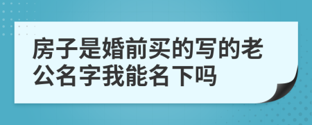 房子是婚前买的写的老公名字我能名下吗