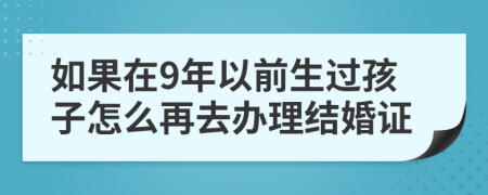 如果在9年以前生过孩子怎么再去办理结婚证