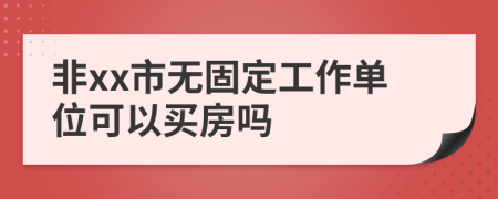 非xx市无固定工作单位可以买房吗