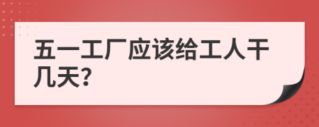 五一工厂应该给工人干几天？