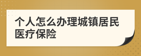 个人怎么办理城镇居民医疗保险