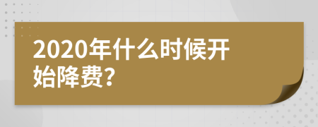 2020年什么时候开始降费？