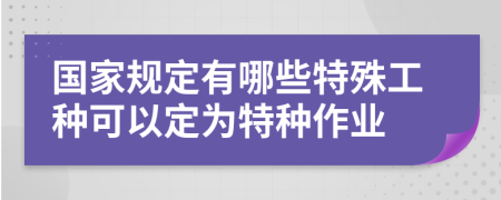 国家规定有哪些特殊工种可以定为特种作业