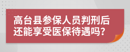 高台县参保人员判刑后还能享受医保待遇吗？