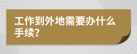 工作到外地需要办什么手续？