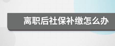 离职后社保补缴怎么办