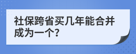 社保跨省买几年能合并成为一个？