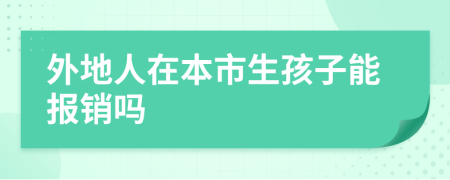 外地人在本市生孩子能报销吗