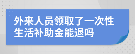 外来人员领取了一次性生活补助金能退吗