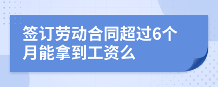 签订劳动合同超过6个月能拿到工资么