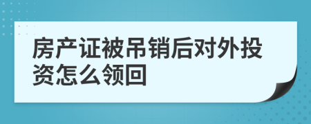 房产证被吊销后对外投资怎么领回