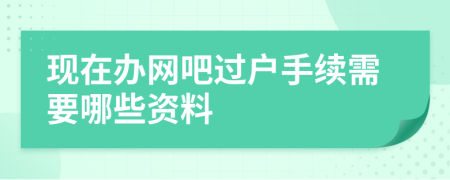 现在办网吧过户手续需要哪些资料